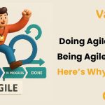 Doing Agile Is Easy, Being Agile Is Hard: Here’s Why?