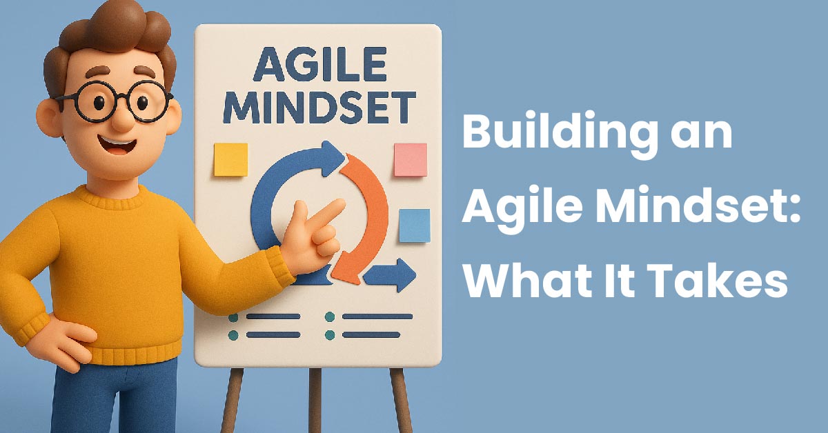 Building an Agile Mindset: What It Takes